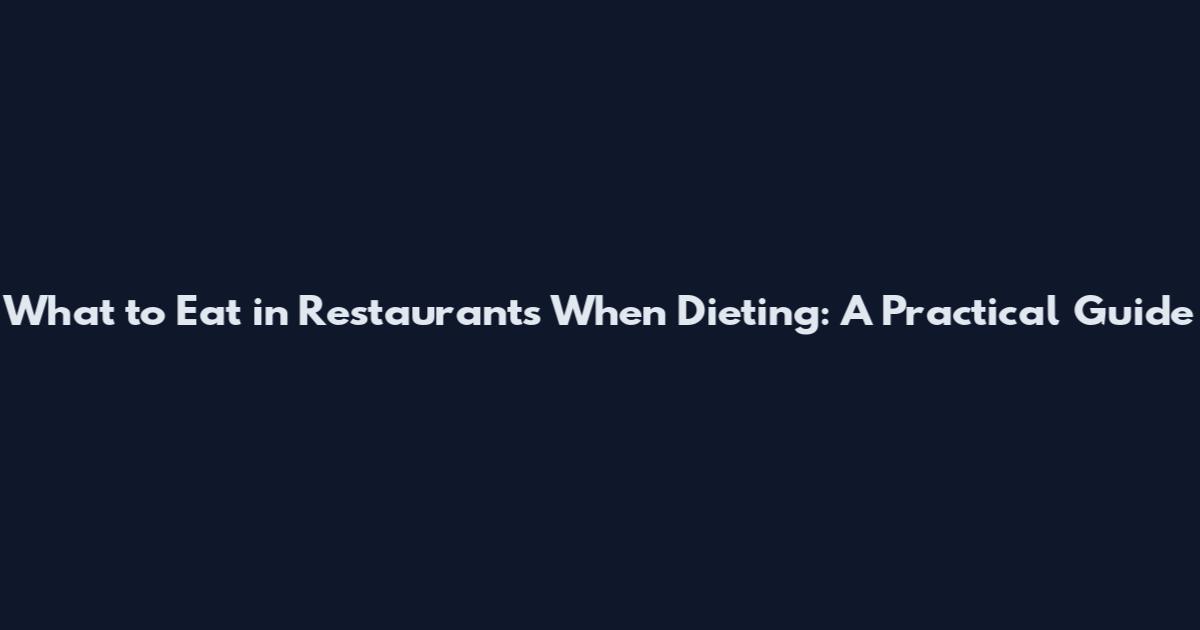 What to Eat in Restaurants When Dieting: A Practical Guide