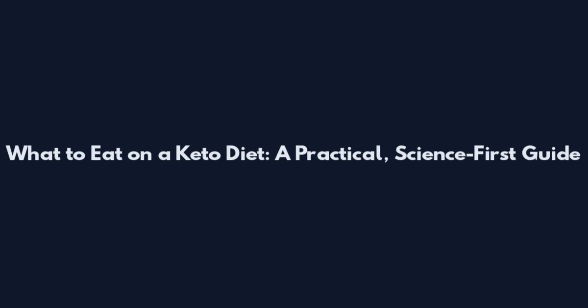 What to Eat on a Keto Diet: A Practical, Science-First Guide