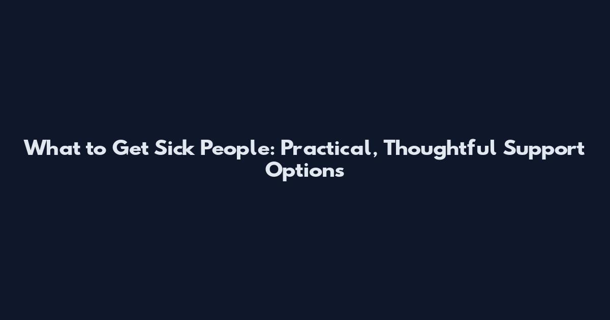 What to Get Sick People: Practical, Thoughtful Support Options