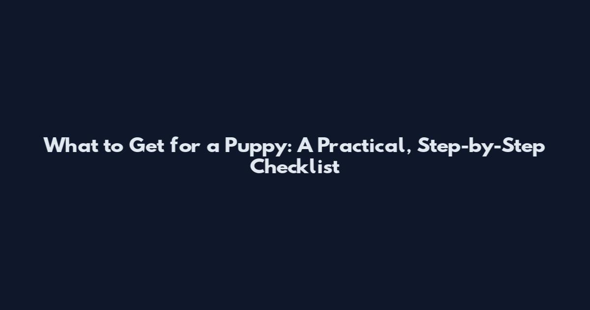 What to Get for a Puppy: A Practical, Step-by-Step Checklist