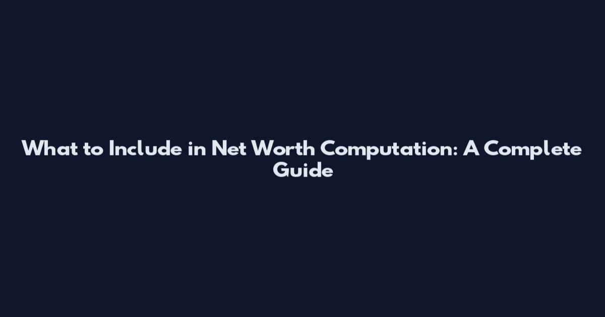 What to Include in Net Worth Computation: A Complete Guide