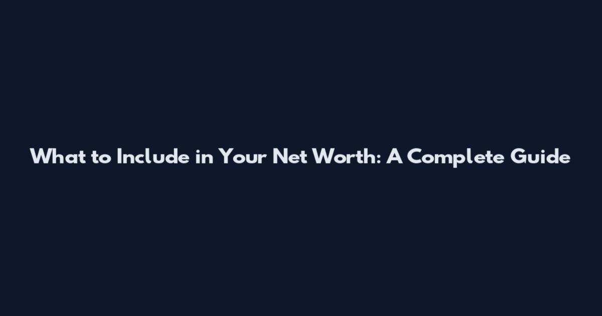 What to Include in Your Net Worth: A Complete Guide