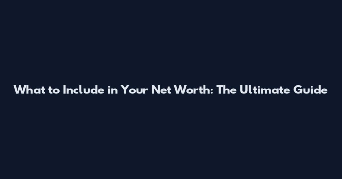 What to Include in Your Net Worth: The Ultimate Guide