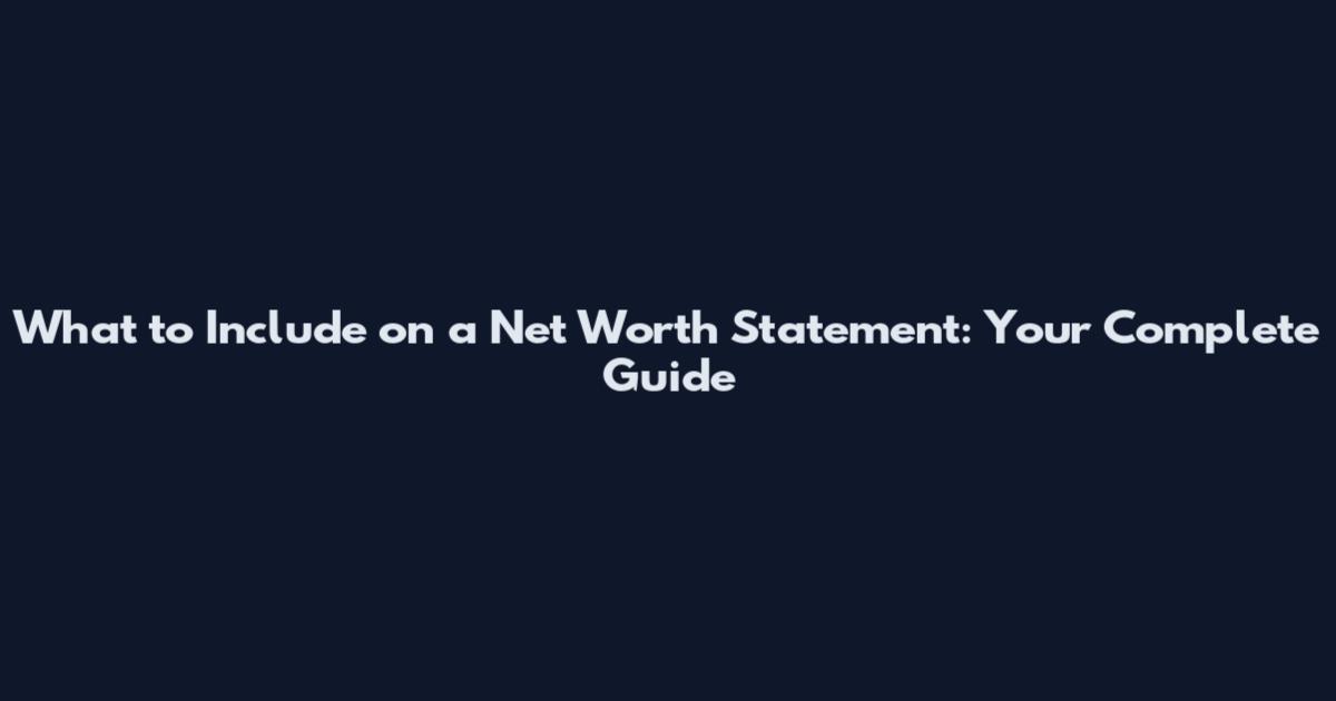 What to Include on a Net Worth Statement: Your Complete Guide