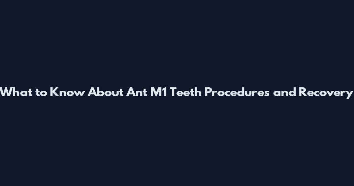 What to Know About Ant M1 Teeth Procedures and Recovery