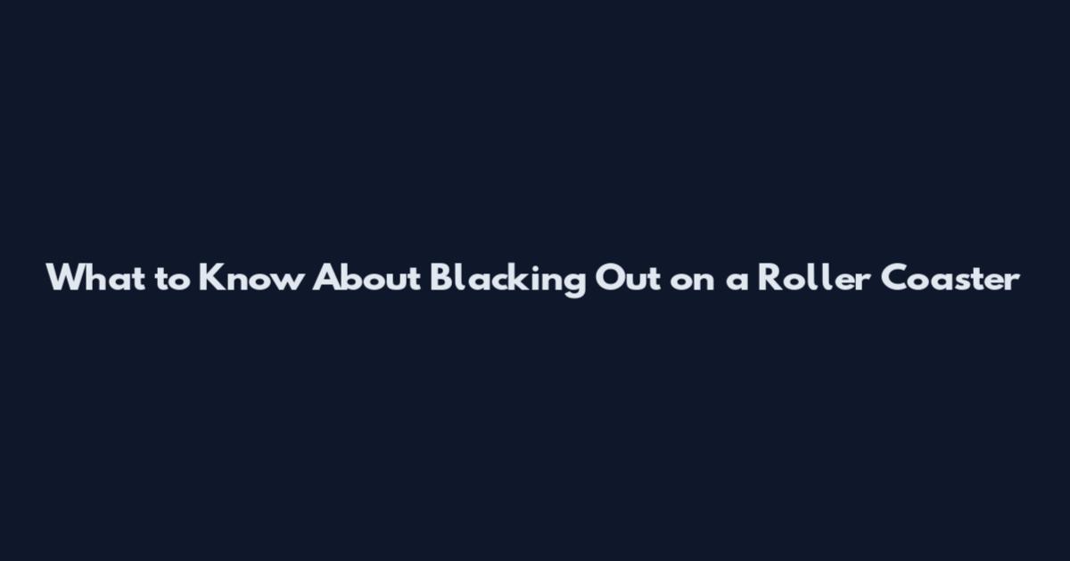 What to Know About Blacking Out on a Roller Coaster