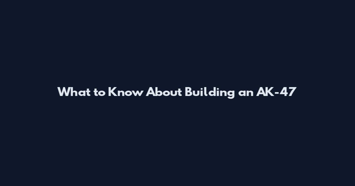 What to Know About Building an AK-47
