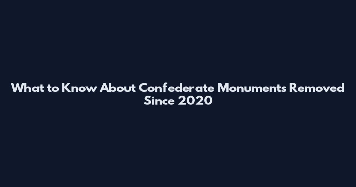 What to Know About Confederate Monuments Removed Since 2020