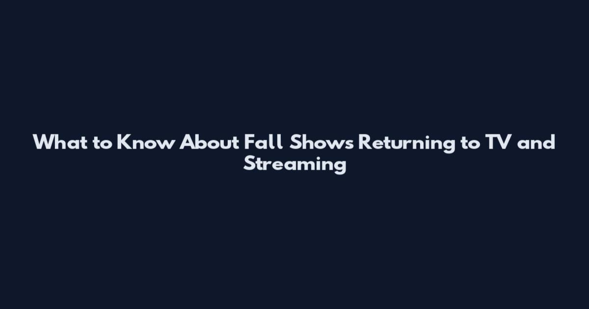 What to Know About Fall Shows Returning to TV and Streaming