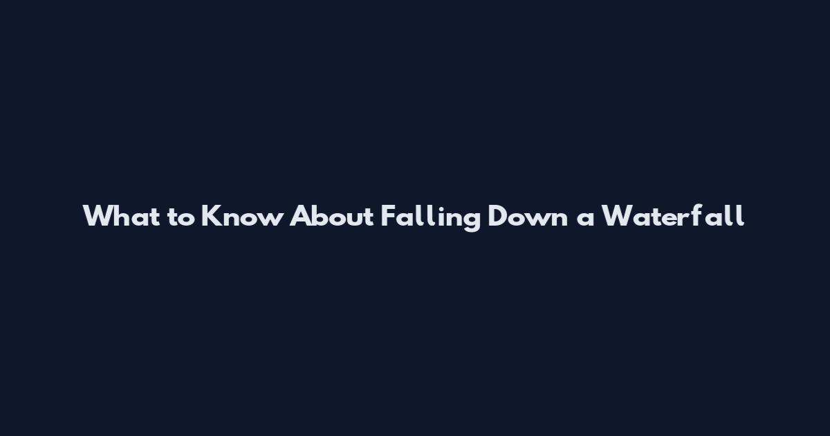 What to Know About Falling Down a Waterfall