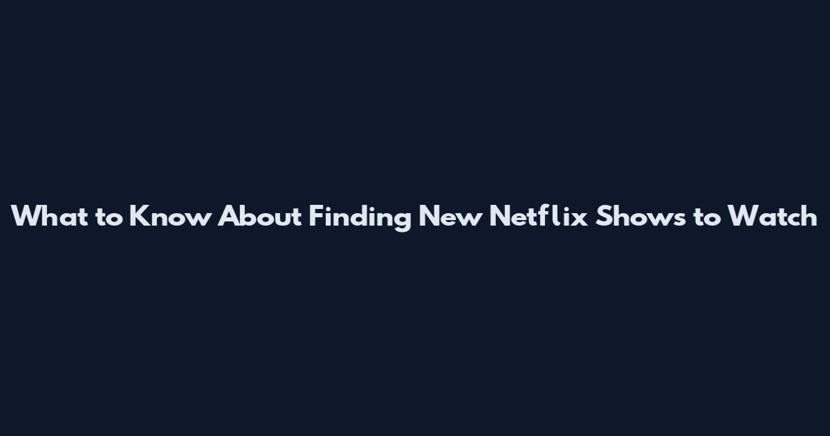What to Know About Finding New Netflix Shows to Watch