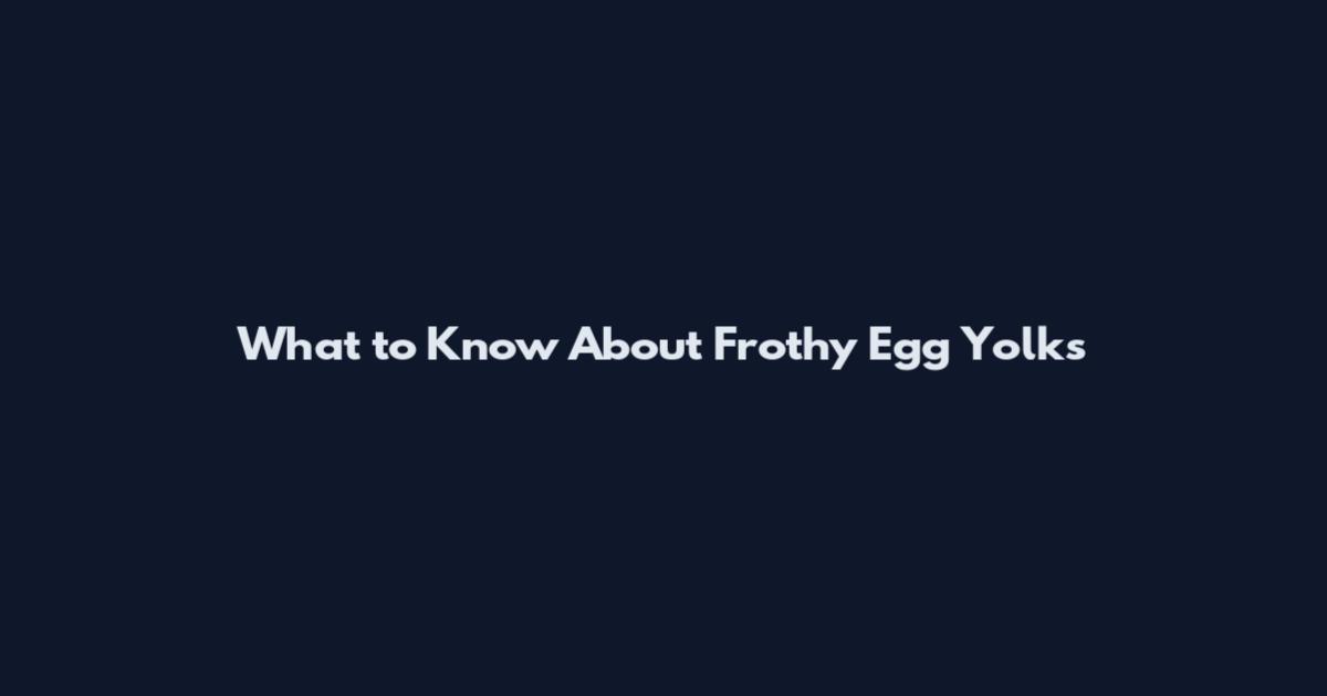 What to Know About Frothy Egg Yolks