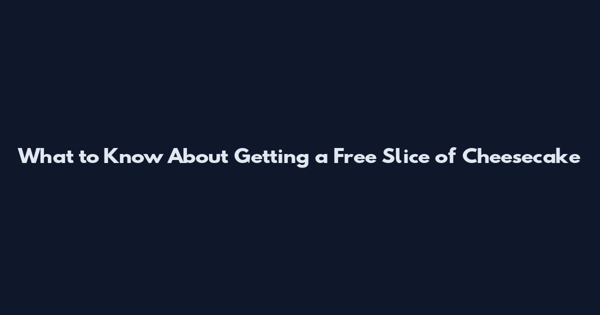 What to Know About Getting a Free Slice of Cheesecake