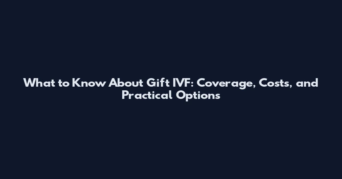 What to Know About Gift IVF: Coverage, Costs, and Practical Options