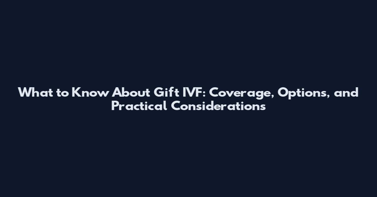 What to Know About Gift IVF: Coverage, Options, and Practical Considerations