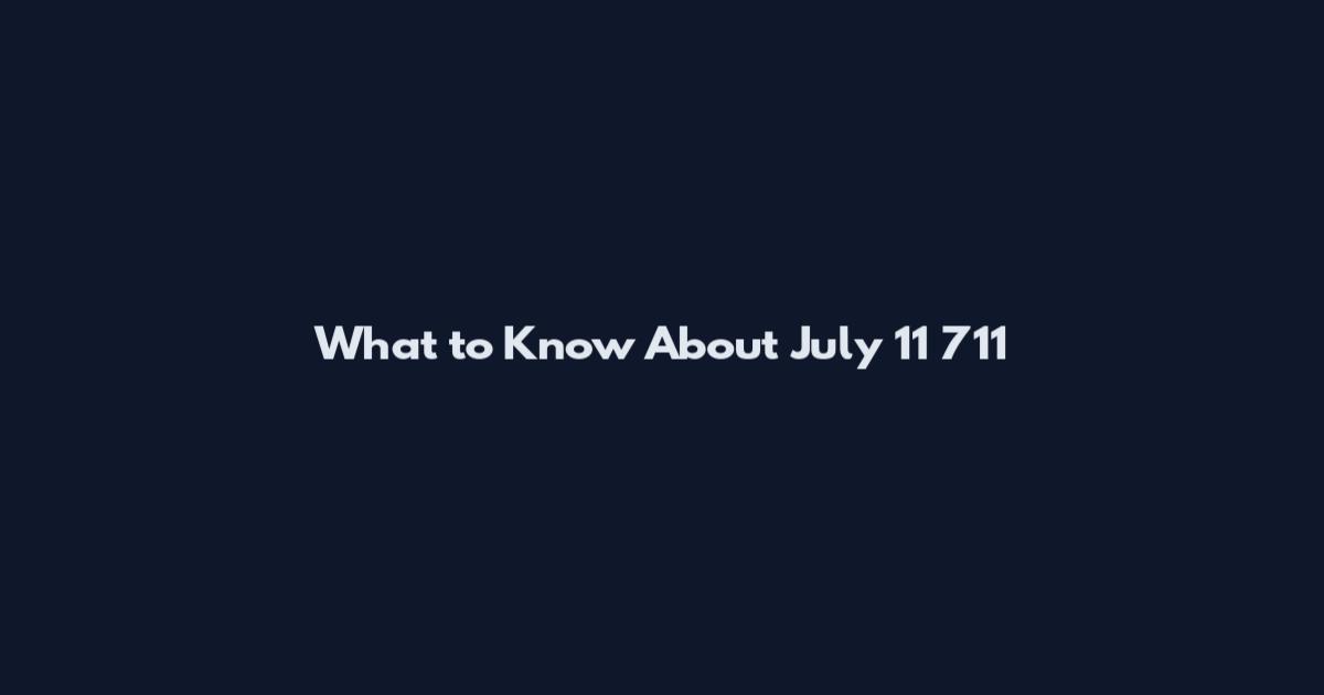 What to Know About July 11 711