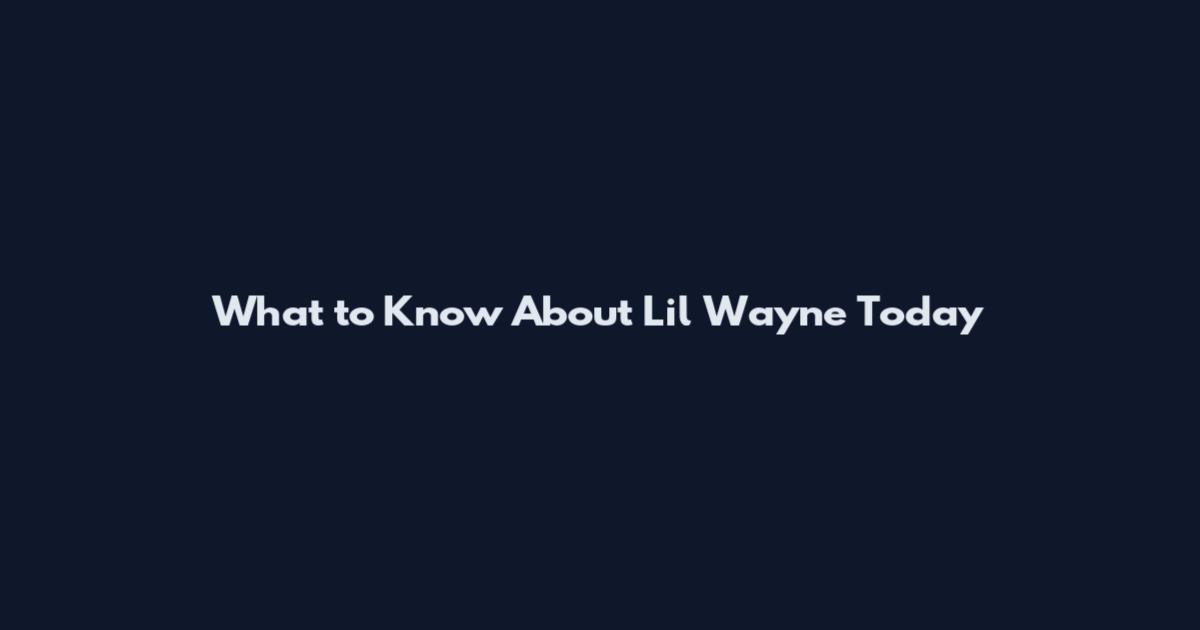 What to Know About Lil Wayne Today
