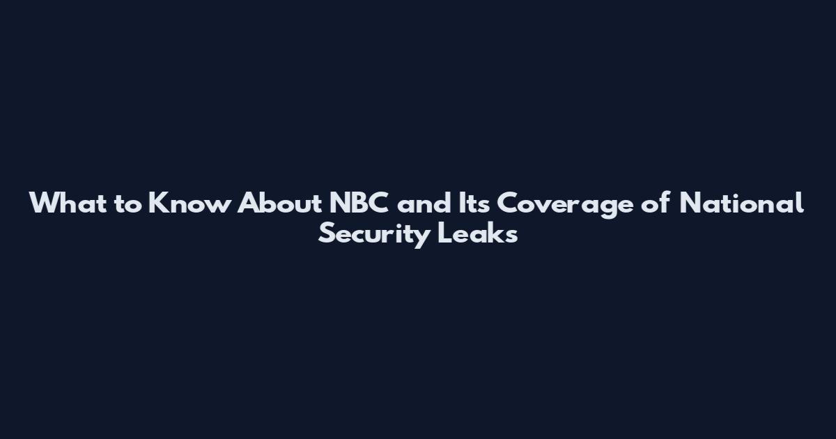 What to Know About NBC and Its Coverage of National Security Leaks