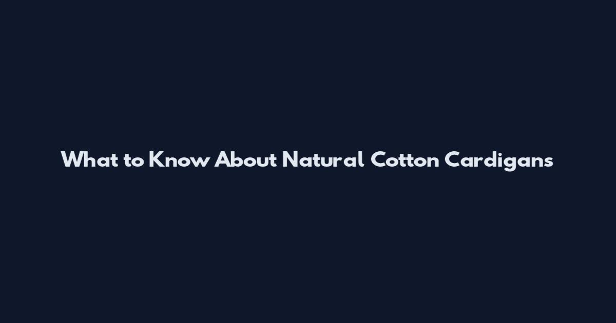 What to Know About Natural Cotton Cardigans
