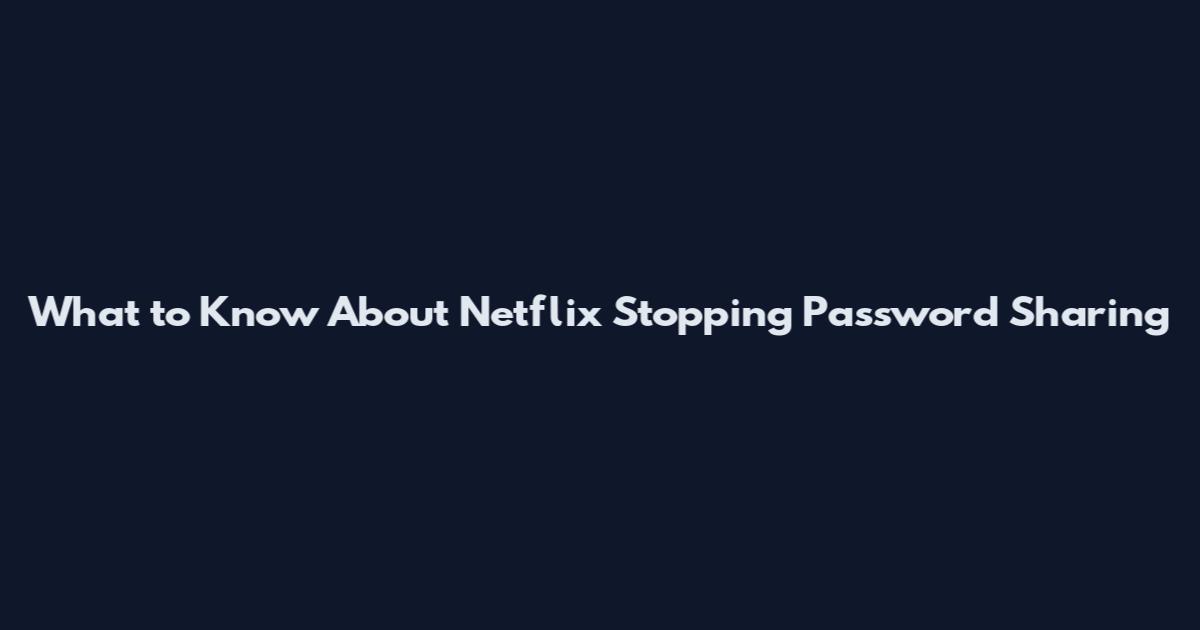 What to Know About Netflix Stopping Password Sharing