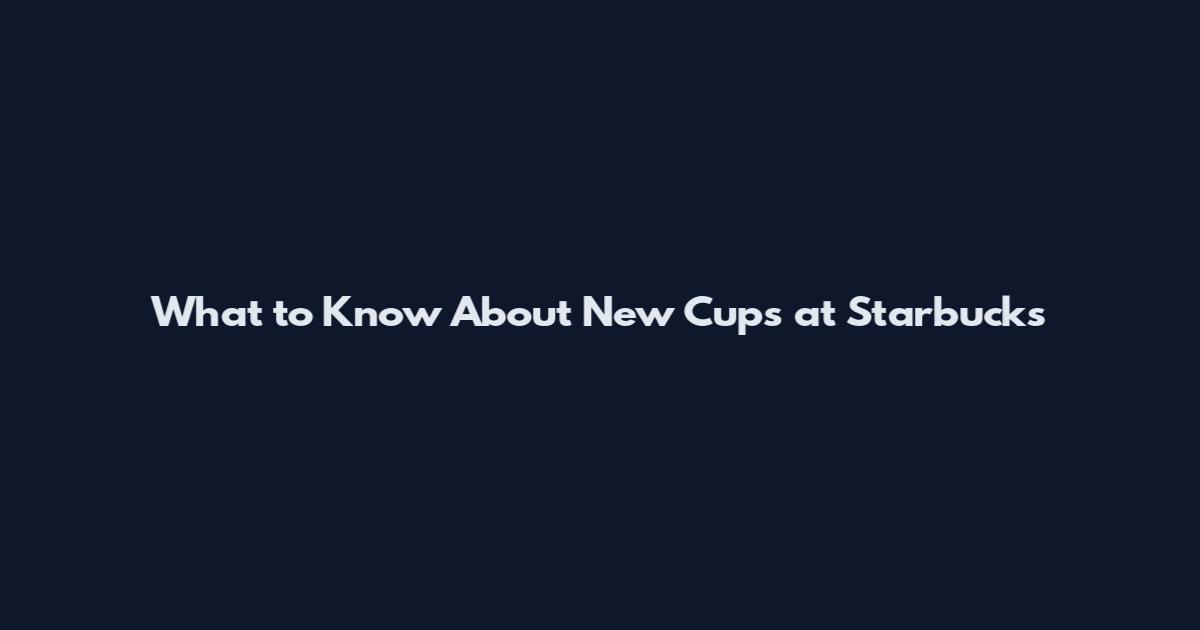 What to Know About New Cups at Starbucks