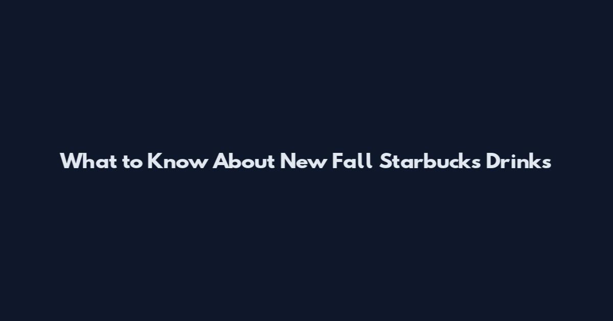 What to Know About New Fall Starbucks Drinks