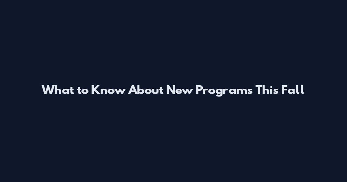 What to Know About New Programs This Fall