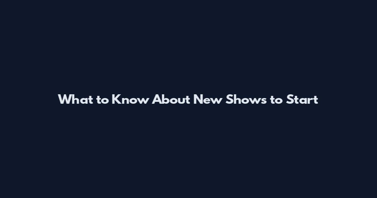 What to Know About New Shows to Start
