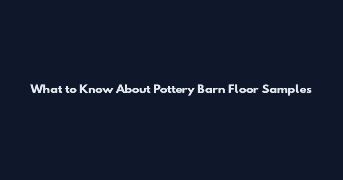 What to Know About Pottery Barn Floor Samples