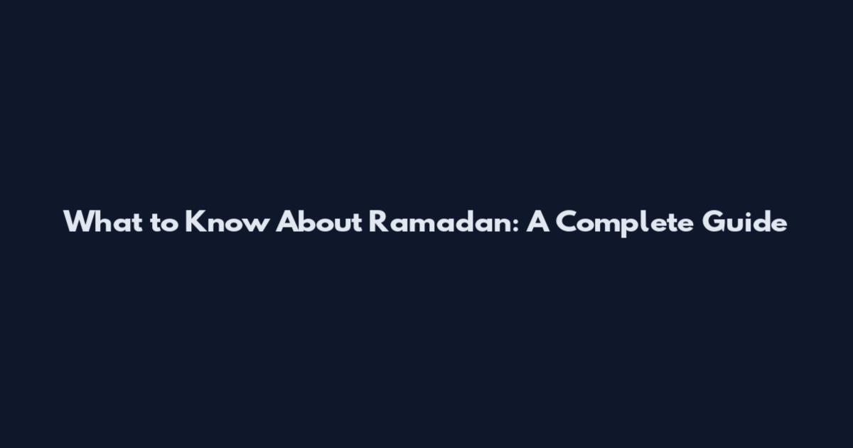 What to Know About Ramadan: A Complete Guide