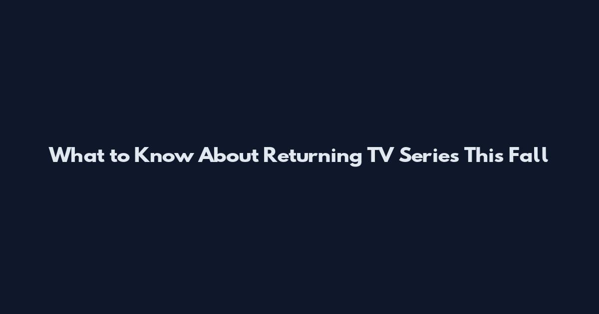 What to Know About Returning TV Series This Fall