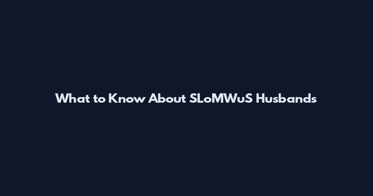 What to Know About SLoMWuS Husbands