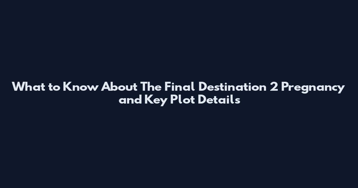 What to Know About The Final Destination 2 Pregnancy and Key Plot Details