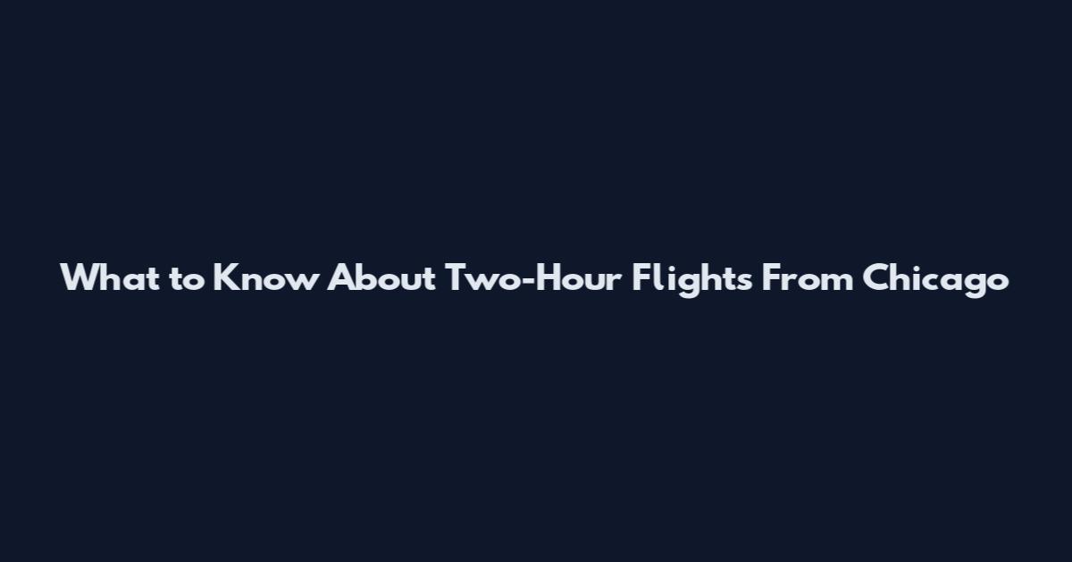 What to Know About Two-Hour Flights From Chicago