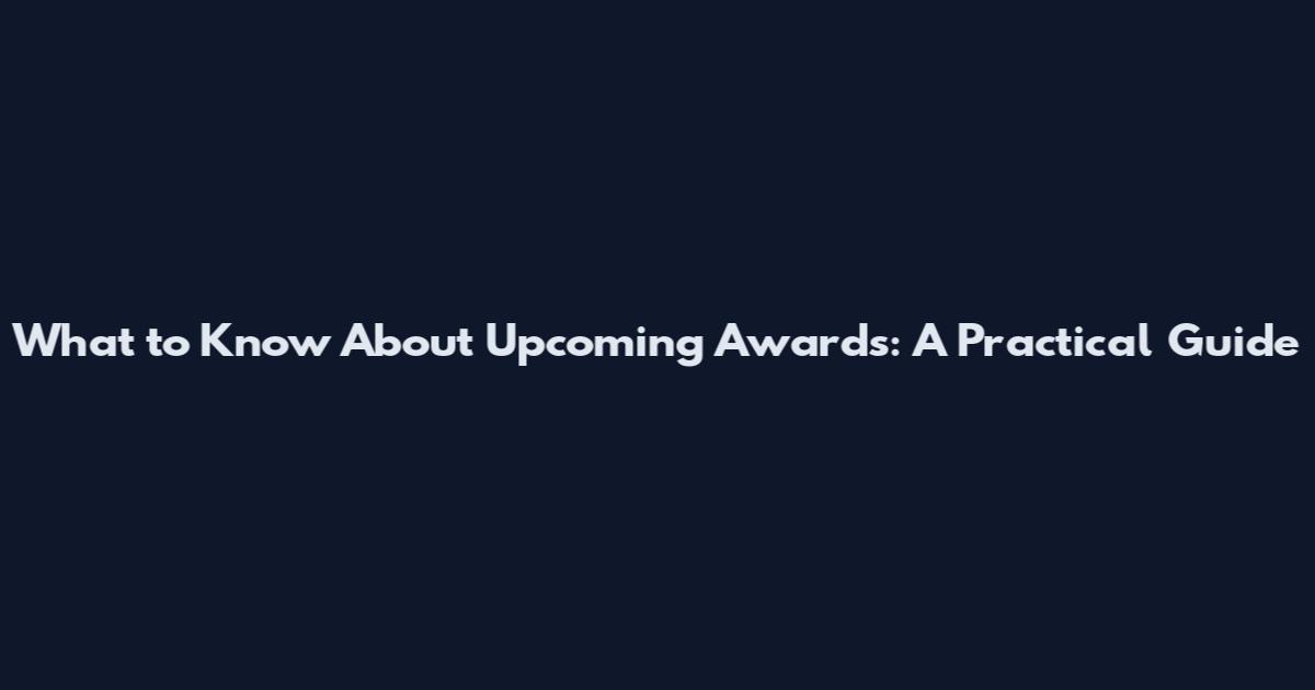 What to Know About Upcoming Awards: A Practical Guide