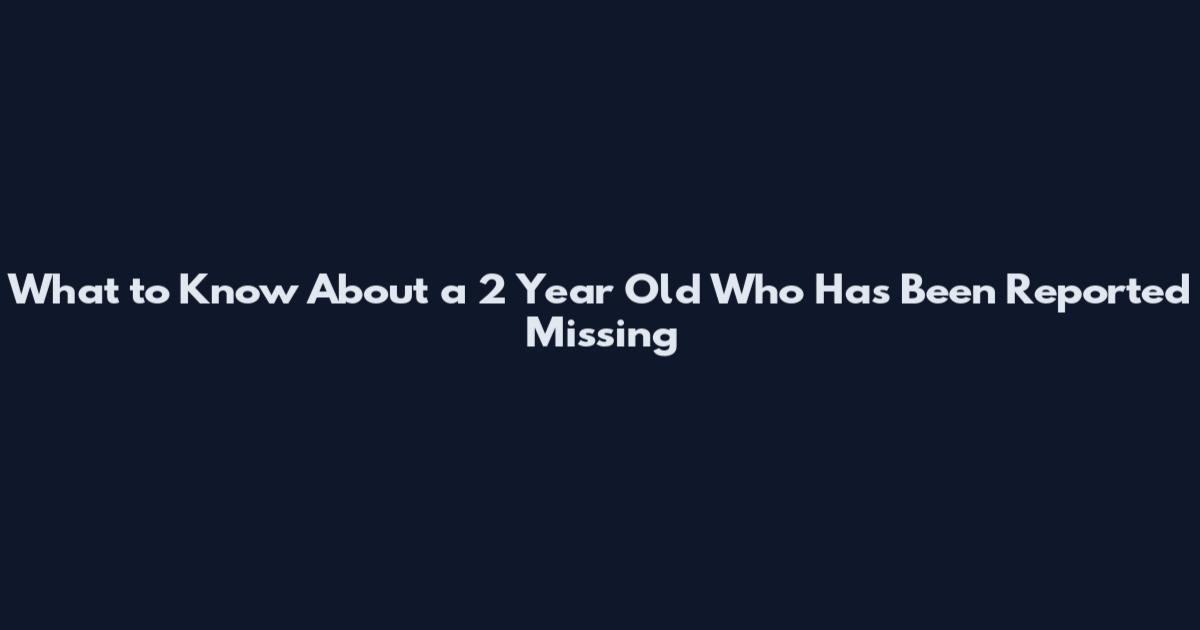 What to Know About a 2 Year Old Who Has Been Reported Missing