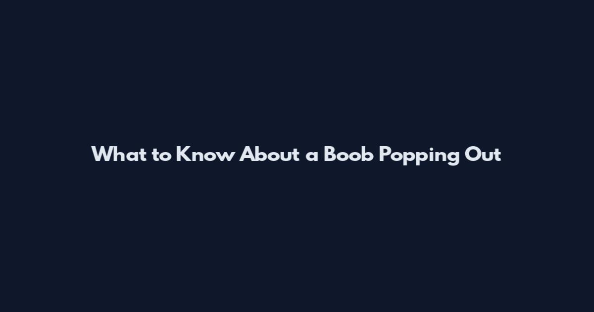 What to Know About a Boob Popping Out