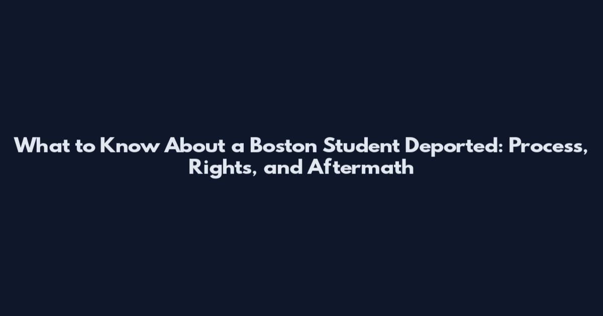 What to Know About a Boston Student Deported: Process, Rights, and Aftermath