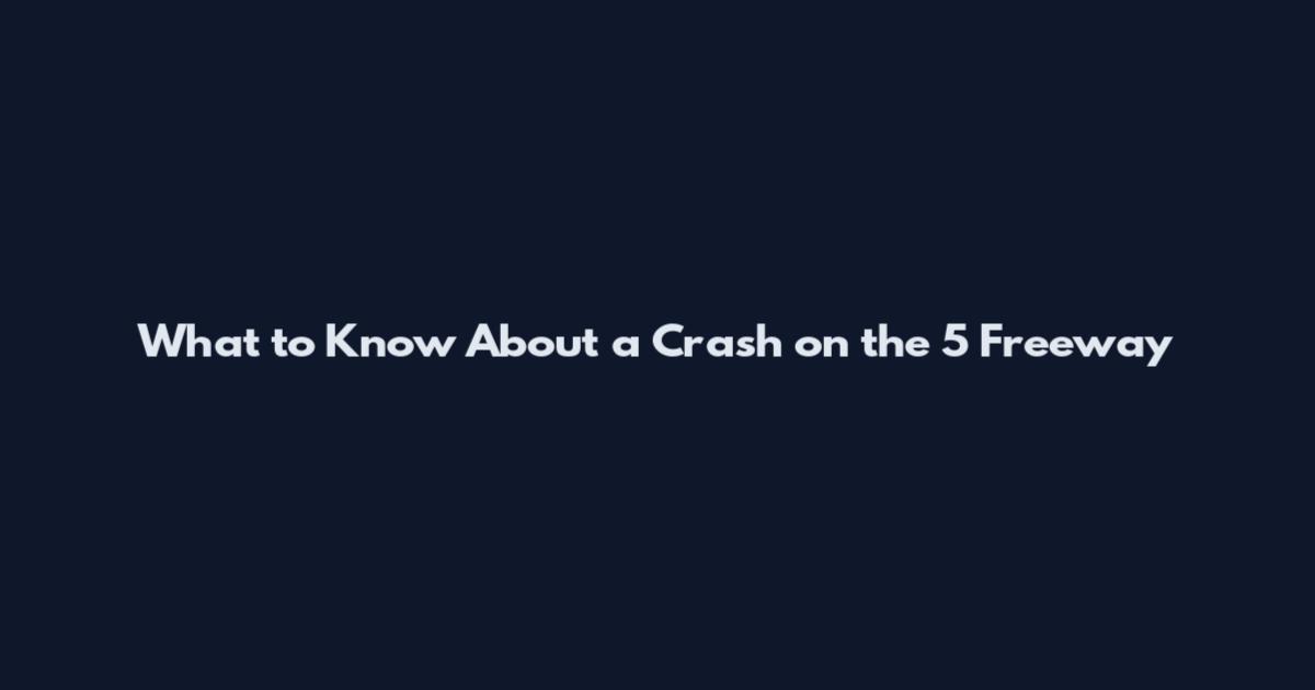 What to Know About a Crash on the 5 Freeway