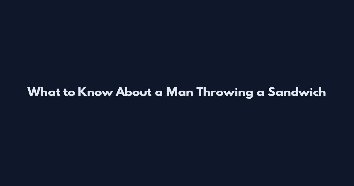 What to Know About a Man Throwing a Sandwich