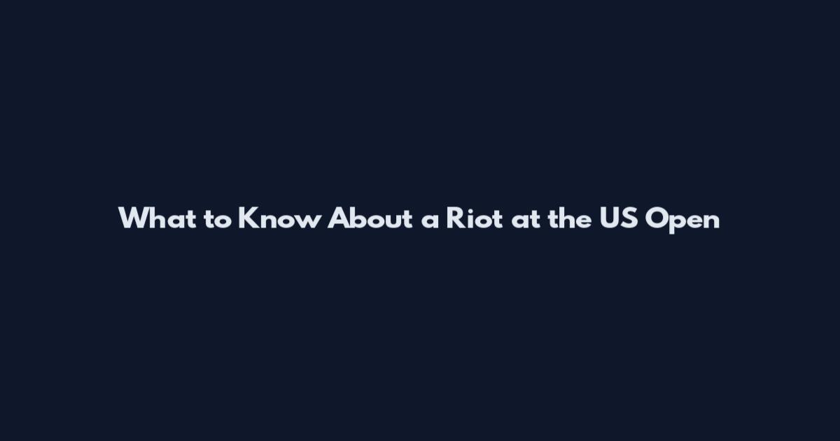 What to Know About a Riot at the US Open