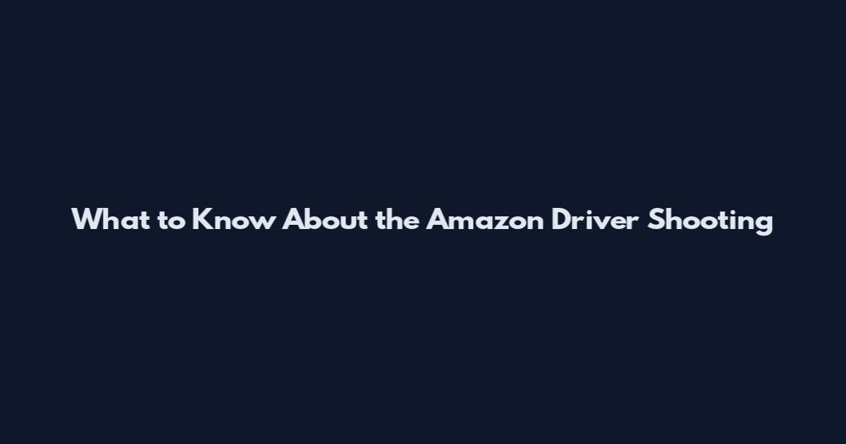 What to Know About the Amazon Driver Shooting