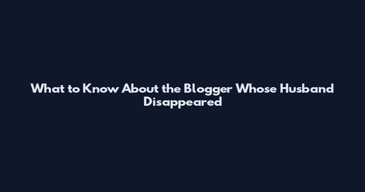 What to Know About the Blogger Whose Husband Disappeared