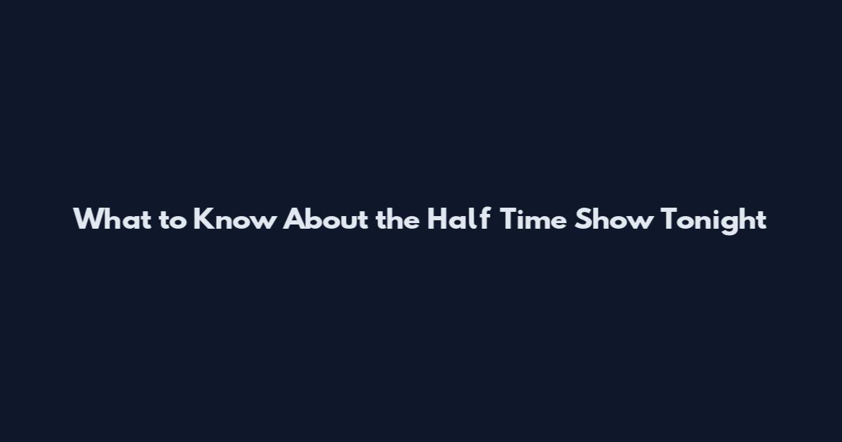 What to Know About the Half Time Show Tonight