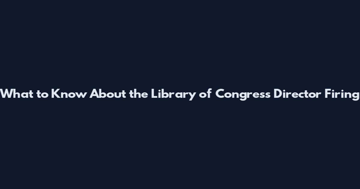 What to Know About the Library of Congress Director Firing