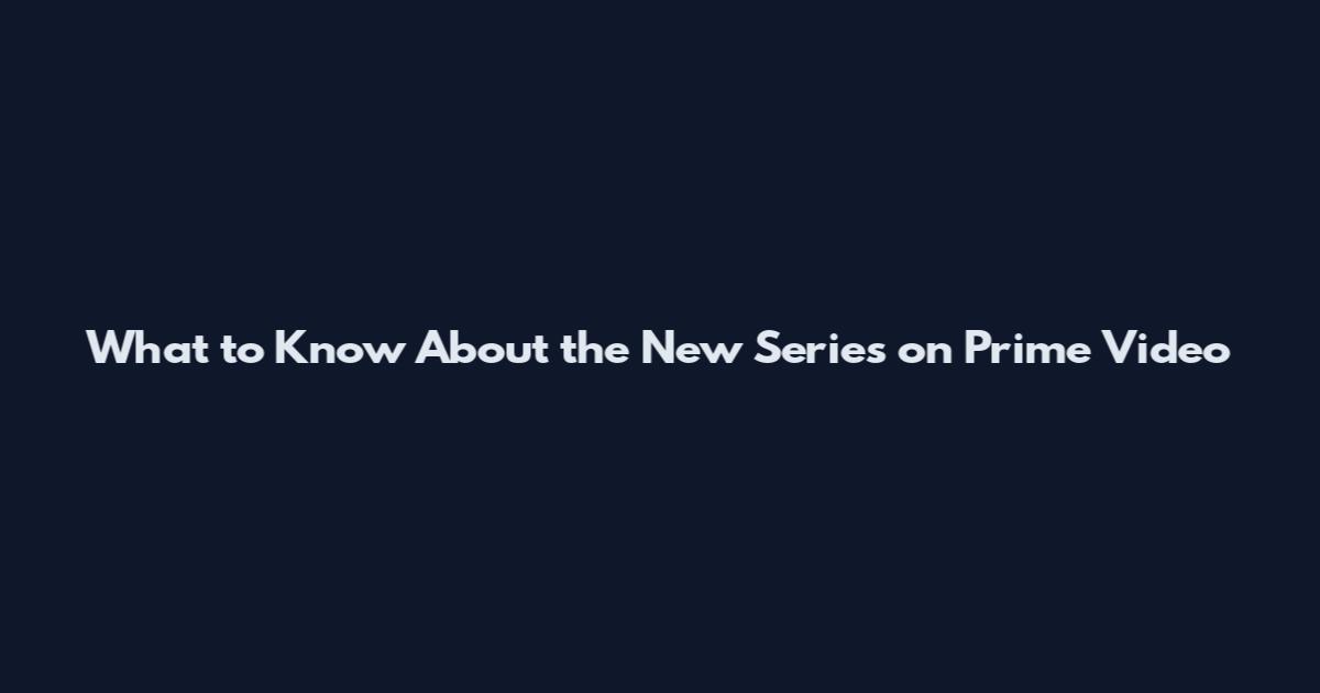 What to Know About the New Series on Prime Video
