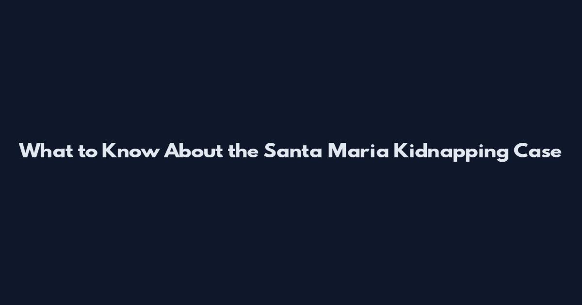 What to Know About the Santa Maria Kidnapping Case