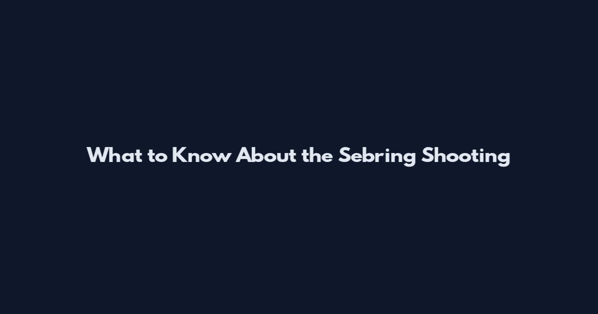 What to Know About the Sebring Shooting