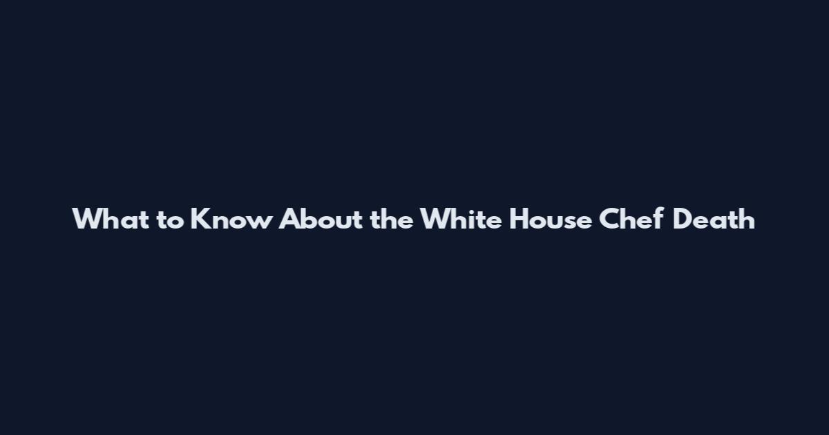 What to Know About the White House Chef Death