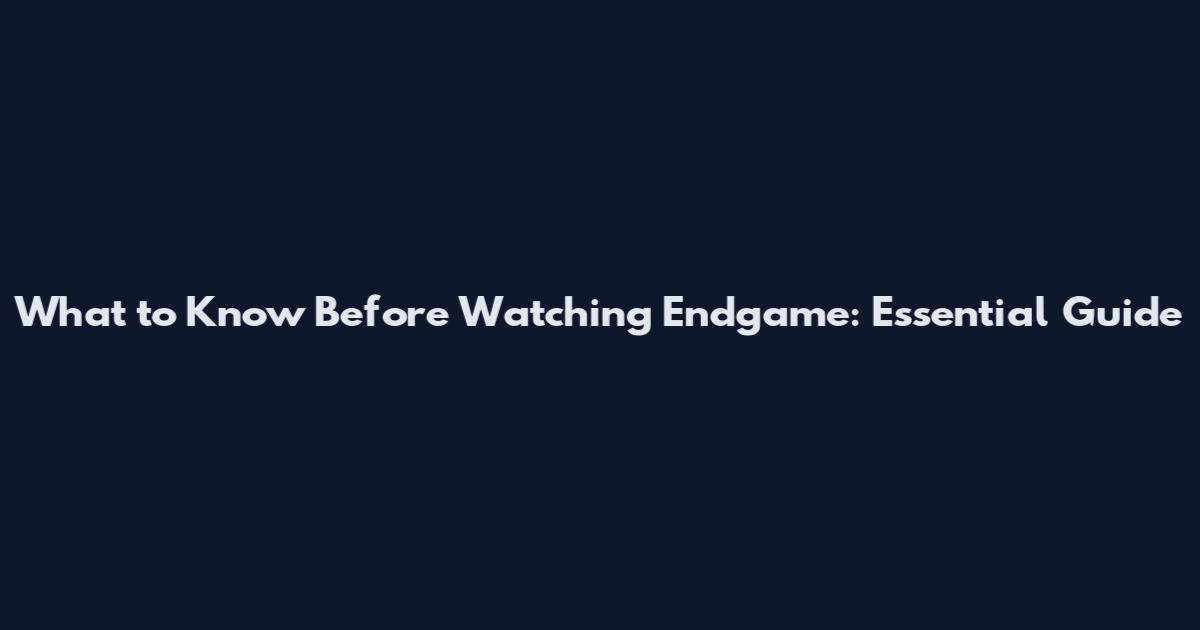 What to Know Before Watching Endgame: Essential Guide